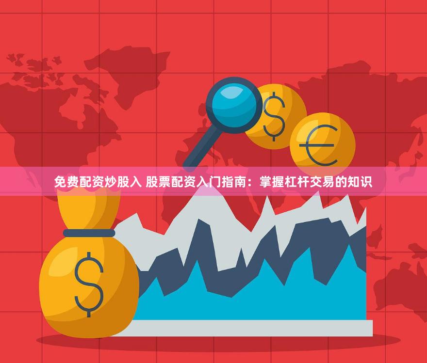 免费配资炒股入 股票配资入门指南：掌握杠杆交易的知识