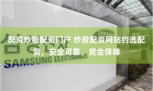 配资炒股配资门户 炒股配资网站约选配资，安全可靠，资金保障