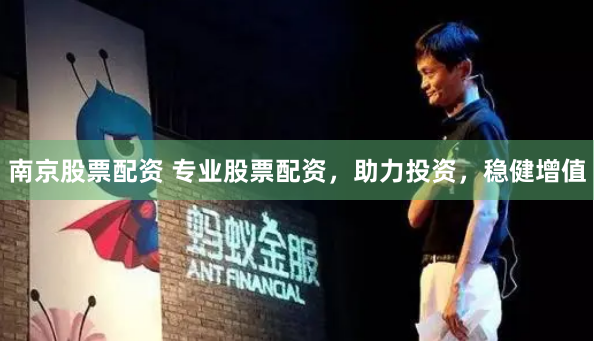 南京股票配资 专业股票配资，助力投资，稳健增值