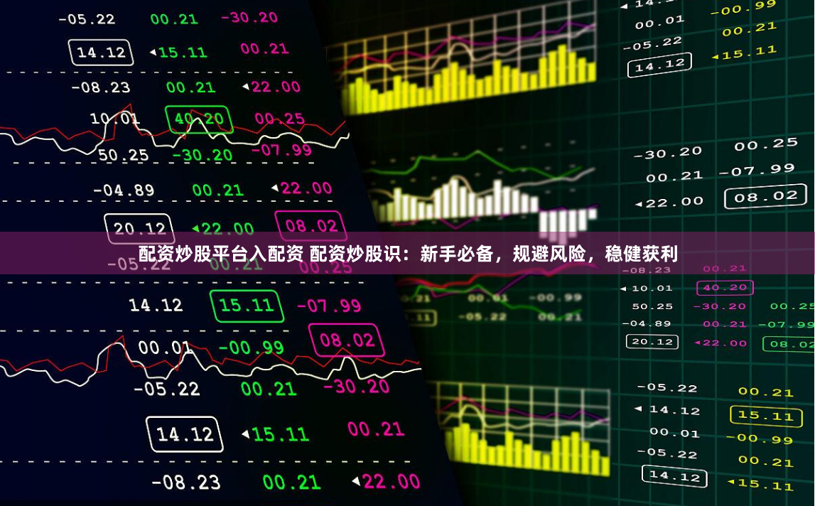 配资炒股平台入配资 配资炒股识：新手必备，规避风险，稳健获利