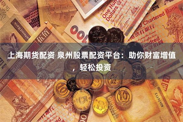 上海期货配资 泉州股票配资平台：助你财富增值，轻松投资